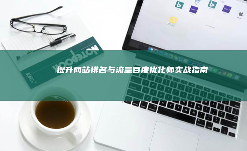 提升网站排名与流量：百度优化师实战指南